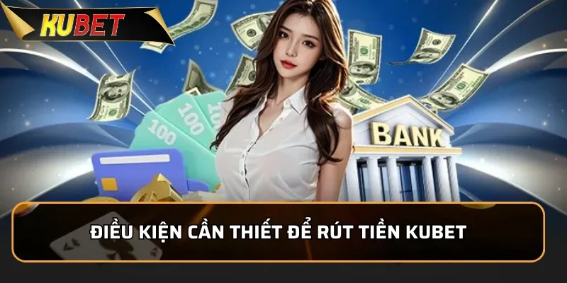 Điều kiện cần thiết để rút tiền KUBET