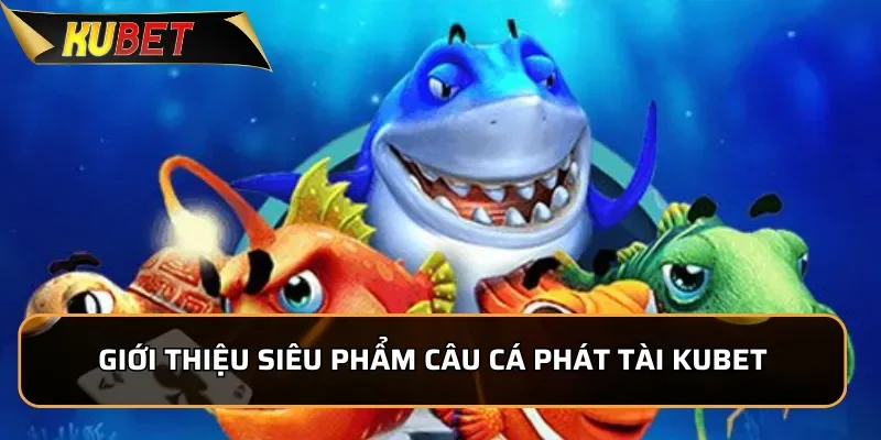 Giới thiệu siêu phẩm Câu Cá Phát Tài KUBET