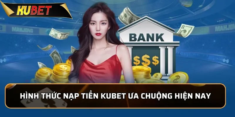 Hình thức nạp tiền KUBET ưa chuộng hiện nay