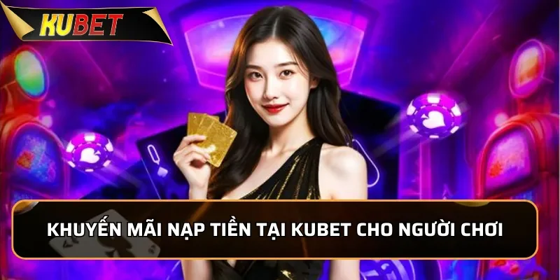 Khuyến mãi nạp tiền tại Kubet cho người chơi